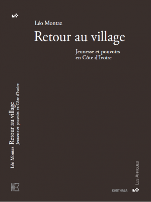Léo Montaz : «<small class="fine d-inline"> </small>Retour au village - Jeunesse et pouvoirs en Côte d'Ivoire<small class="fine d-inline"> </small>»